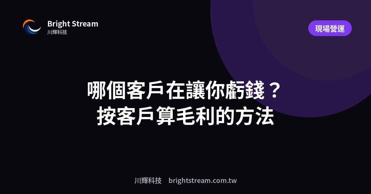 哪個客戶其實在讓你虧錢?按客戶算毛利的方法