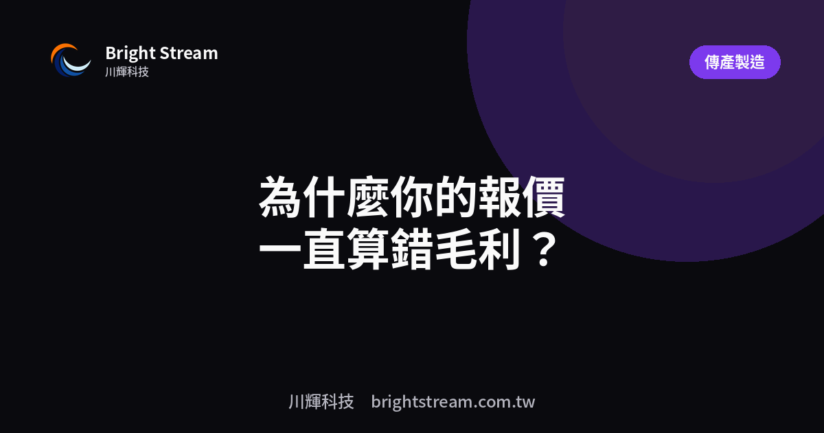 為什麼你的報價一直算錯毛利?三個現場沒回饋的成本黑洞